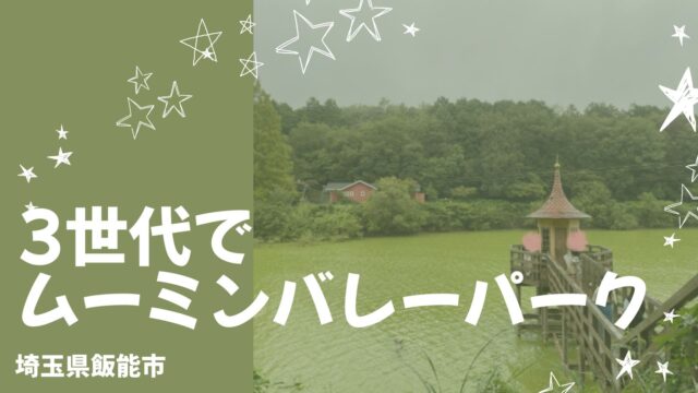 【飯能】ムーミンバレーパークへ！子連れで2回訪れてわかった3世代の楽しみ方